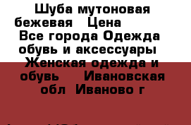 Шуба мутоновая бежевая › Цена ­ 8 000 - Все города Одежда, обувь и аксессуары » Женская одежда и обувь   . Ивановская обл.,Иваново г.